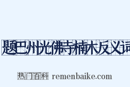 题巴州光佛寺楠木反义词是什么意思的图片